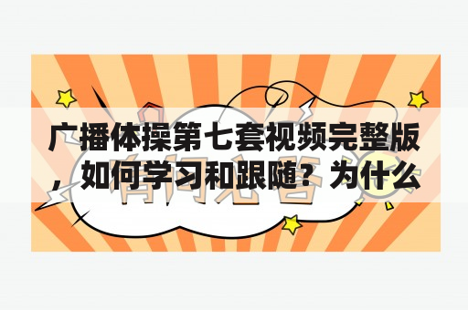 广播体操第七套视频完整版，如何学习和跟随？为什么广播体操第七套对身体健康有益？如何正确进行广播体操第七套动作？（TAGS: 广播体操, 第七套, 健康）