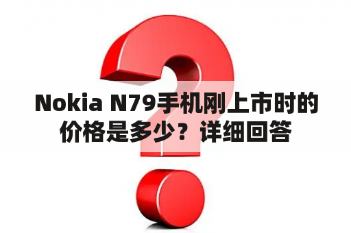 Nokia N79手机刚上市时的价格是多少？详细回答