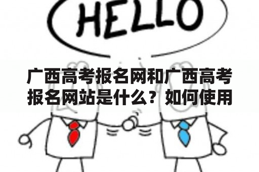 广西高考报名网和广西高考报名网站是什么？如何使用它们？