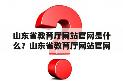 山东省教育厅网站官网是什么？山东省教育厅网站官网专升本是什么？如何使用山东省教育厅网站官网进行专升本考试报名？（TAGS: 山东省教育厅网站官网, 专升本, 报名）