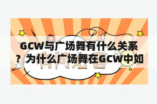 GCW与广场舞有什么关系？为什么广场舞在GCW中如此受欢迎？