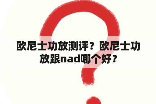 欧尼士功放测评？欧尼士功放跟nad哪个好？