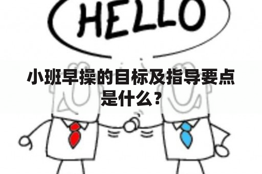 小班早操的目标及指导要点是什么？