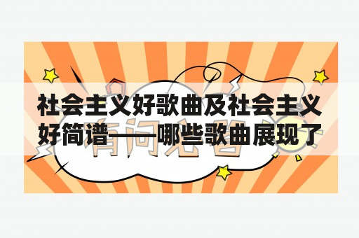 社会主义好歌曲及社会主义好简谱——哪些歌曲展现了社会主义的理念？如何演奏这些歌曲？社会主义好歌曲、社会主义好简谱、社会主义音乐