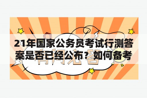 21年国家公务员考试行测答案是否已经公布？如何备考21年国家公务员考试行测？如何提高行测成绩？