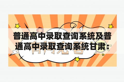 普通高中录取查询系统及普通高中录取查询系统甘肃：如何查询普通高中录取结果？