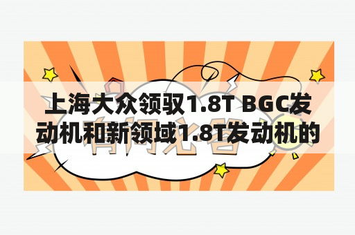 上海大众领驭1.8T BGC发动机和新领域1.8T发动机的区别？大众的PSSAT领驭性价比怎样？