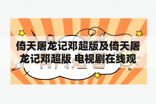 倚天屠龙记邓超版及倚天屠龙记邓超版 电视剧在线观看：这部电视剧值得观看吗？