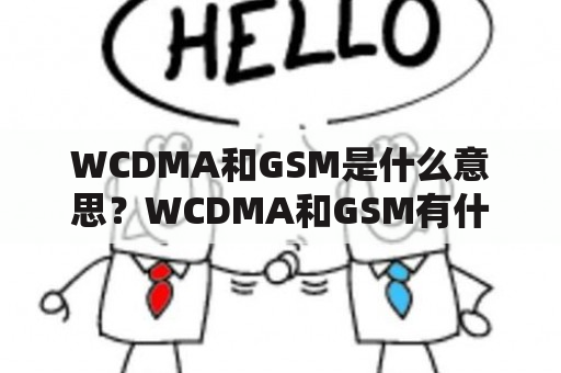 WCDMA和GSM是什么意思？WCDMA和GSM有什么区别和联系？