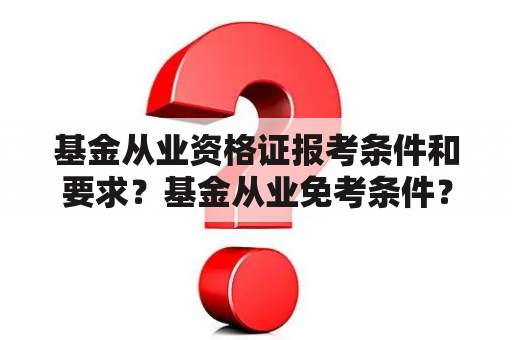 基金从业资格证报考条件和要求？基金从业免考条件？