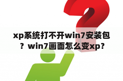 xp系统打不开win7安装包？win7画面怎么变xp？