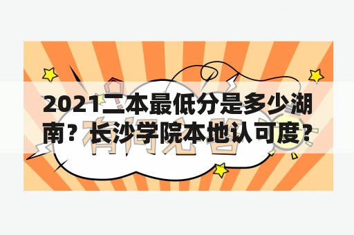 2021二本最低分是多少湖南？长沙学院本地认可度？