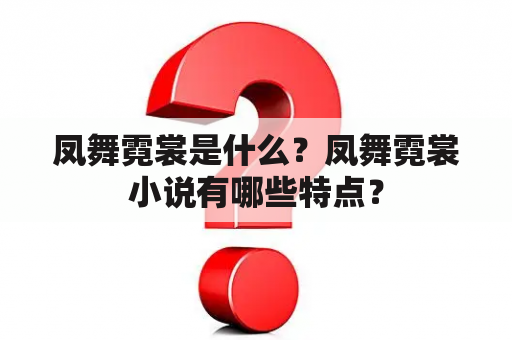 凤舞霓裳是什么？凤舞霓裳小说有哪些特点？