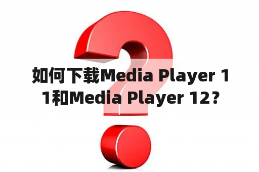 如何下载Media Player 11和Media Player 12？