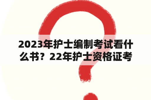 2023年护士编制考试看什么书？22年护士资格证考试书推荐？