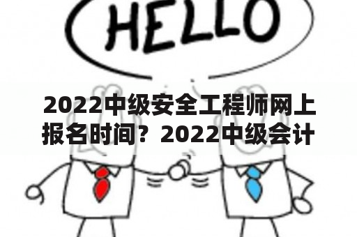 2022中级安全工程师网上报名时间？2022中级会计考试延期通知最新？