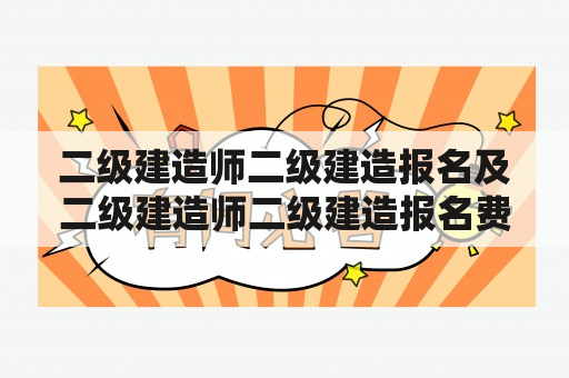 二级建造师二级建造报名及二级建造师二级建造报名费多少钱？