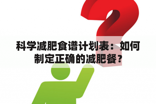 科学减肥食谱计划表：如何制定正确的减肥餐？