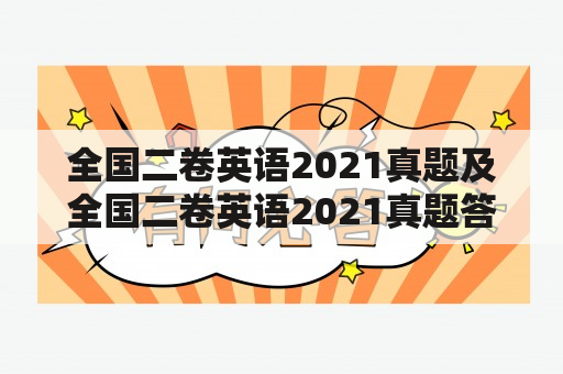 全国二卷英语2021真题及全国二卷英语2021真题答案，你知道哪里可以找到吗？