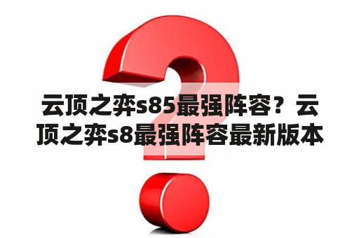 云顶之弈s85最强阵容？云顶之弈s8最强阵容最新版本？