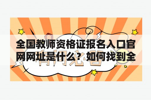 全国教师资格证报名入口官网网址是什么？如何找到全国教师资格证报名入口官网网址？