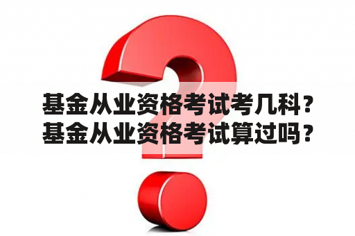 基金从业资格考试考几科？基金从业资格考试算过吗？