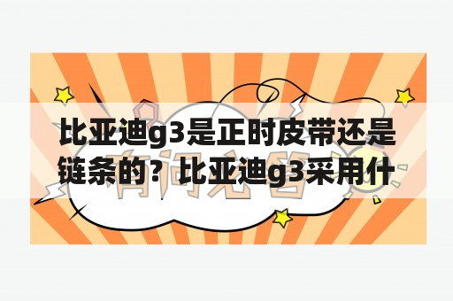 比亚迪g3是正时皮带还是链条的？比亚迪g3采用什么发动机？