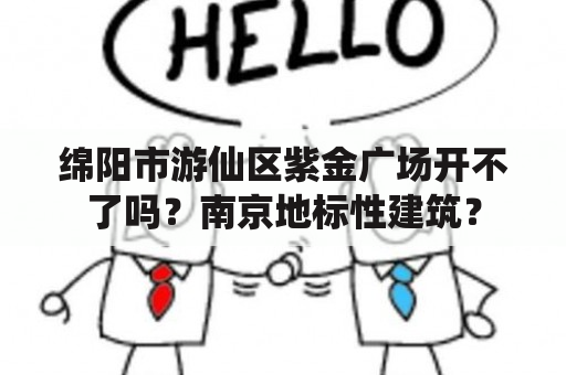 绵阳市游仙区紫金广场开不了吗？南京地标性建筑？