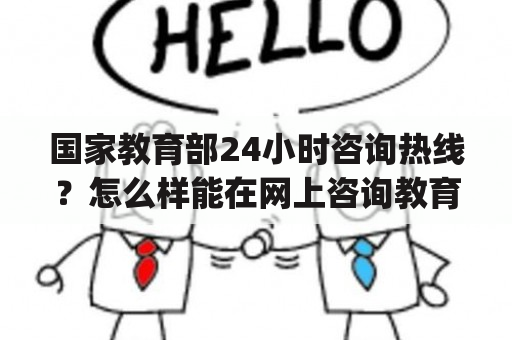 国家教育部24小时咨询热线？怎么样能在网上咨询教育局有关高考政策的问题・_・?最好是花钱的那种？