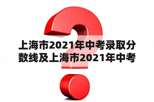 上海市2021年中考录取分数线及上海市2021年中考录取分数线预估