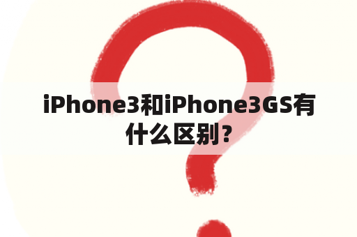 iPhone3和iPhone3GS有什么区别？