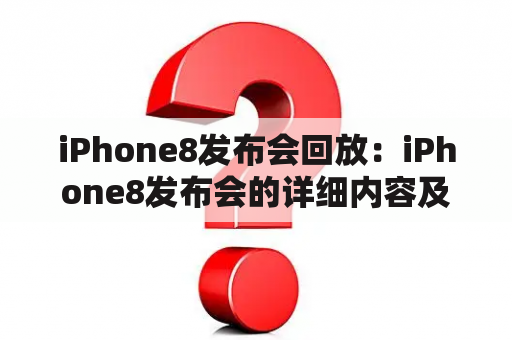 iPhone8发布会回放：iPhone8发布会的详细内容及重要信息是什么？