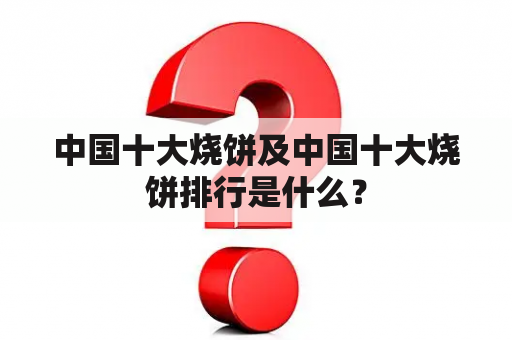 中国十大烧饼及中国十大烧饼排行是什么？