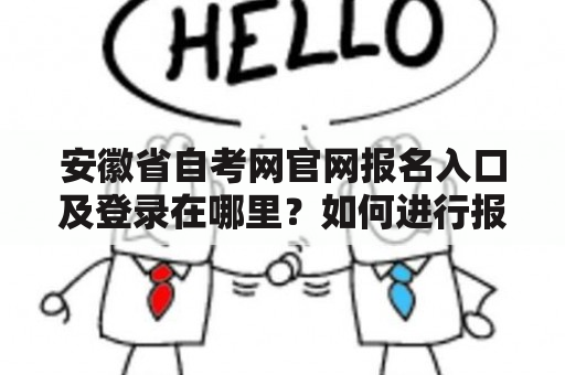 安徽省自考网官网报名入口及登录在哪里？如何进行报名和登录？
