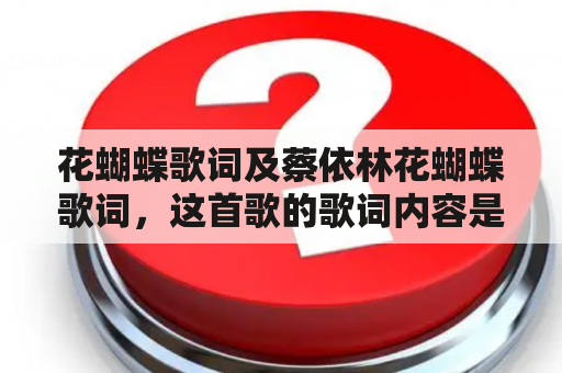 花蝴蝶歌词及蔡依林花蝴蝶歌词，这首歌的歌词内容是什么？蔡依林的花蝴蝶歌词有哪些？这首歌的主题是什么？（不多于500字）