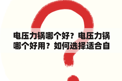 电压力锅哪个好？电压力锅哪个好用？如何选择适合自己的电压力锅？