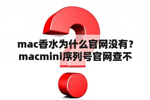 mac香水为什么官网没有？macmini序列号官网查不到？