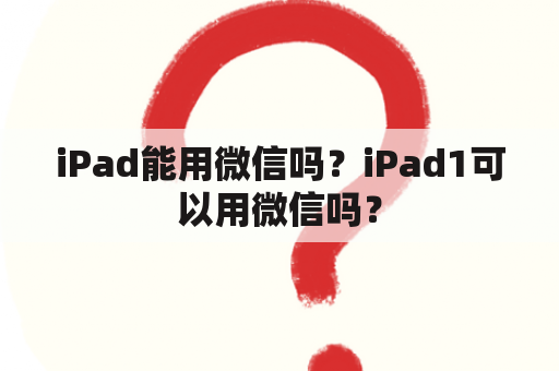 iPad能用微信吗？iPad1可以用微信吗？