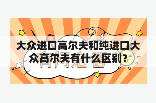 大众进口高尔夫和纯进口大众高尔夫有什么区别？