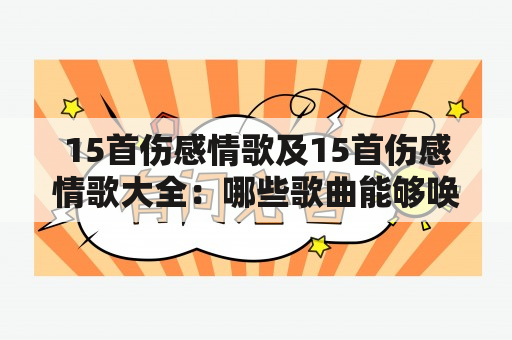 15首伤感情歌及15首伤感情歌大全：哪些歌曲能够唤起人们的伤感情绪？