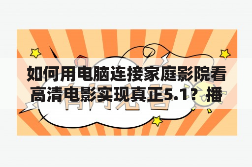 如何用电脑连接家庭影院看高清电影实现真正5.1？播放高清片源，电脑hdmi连接电视然后怎么连接到家庭影院上？