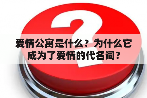 爱情公寓是什么？为什么它成为了爱情的代名词？