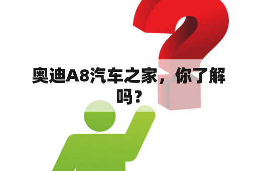 奥迪A8汽车之家，你了解吗？