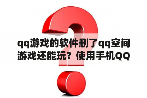 qq游戏的软件删了qq空间游戏还能玩？使用手机QQ空间添加我的游戏的方法步骤？