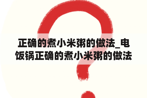 正确的煮小米粥的做法_电饭锅正确的煮小米粥的做法