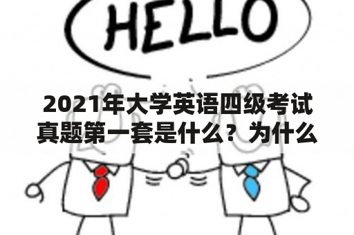 2021年大学英语四级考试真题第一套是什么？为什么要关注2021年大学英语四级考试？