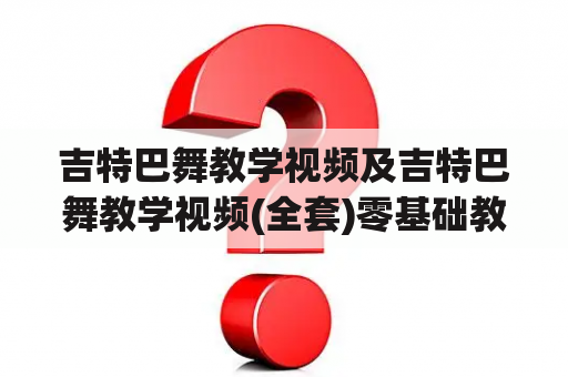 吉特巴舞教学视频及吉特巴舞教学视频(全套)零基础教学，哪里可以找到？