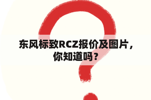 东风标致RCZ报价及图片，你知道吗？