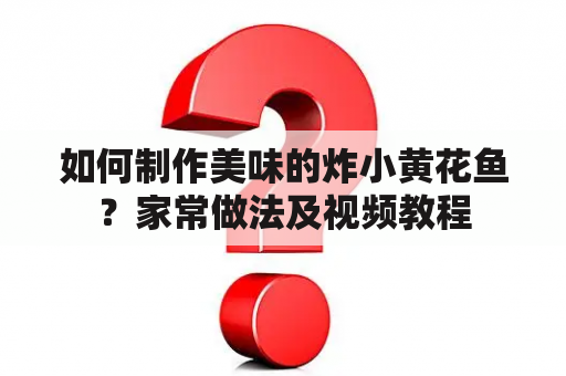 如何制作美味的炸小黄花鱼？家常做法及视频教程