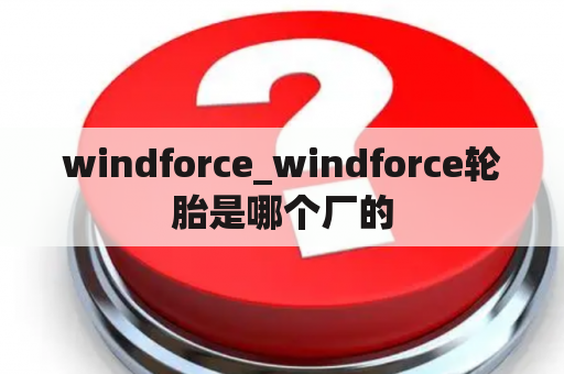 windforce_windforce轮胎是哪个厂的